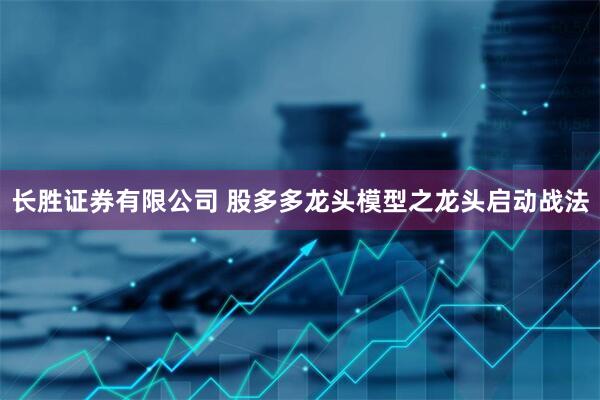 长胜证券有限公司 股多多龙头模型之龙头启动战法
