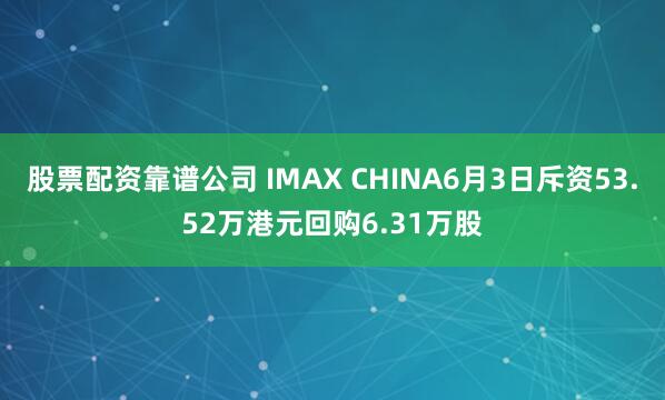 股票配资靠谱公司 IMAX CHINA6月3日斥资53.52万港元回购6.31万股