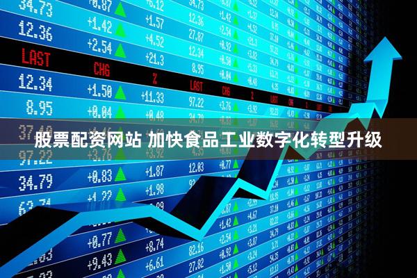 股票配资网站 加快食品工业数字化转型升级