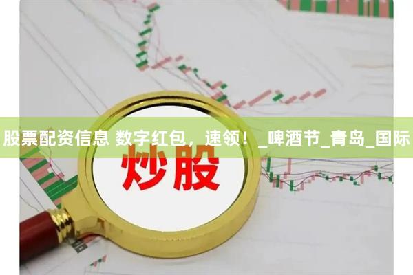 股票配资信息 数字红包，速领！_啤酒节_青岛_国际
