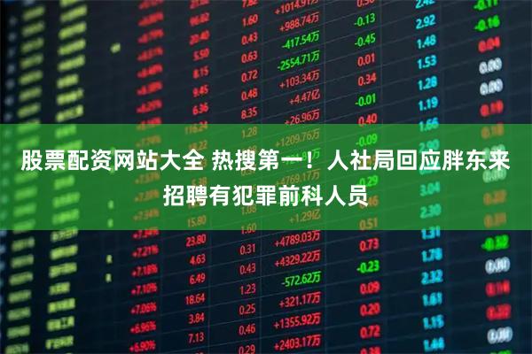 股票配资网站大全 热搜第一！人社局回应胖东来招聘有犯罪前科人员