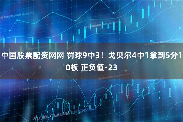 中国股票配资网网 罚球9中3！戈贝尔4中1拿到5分10板 正负值-23