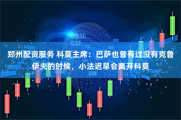 郑州配资服务 科莫主席：巴萨也曾有过没有克鲁伊夫的时候，小法迟早会离开科莫